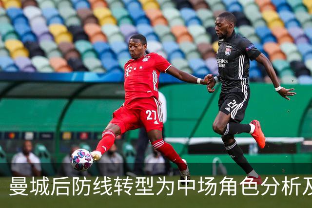 曼城后防线转型为中场角色分析及球员表现优异评估